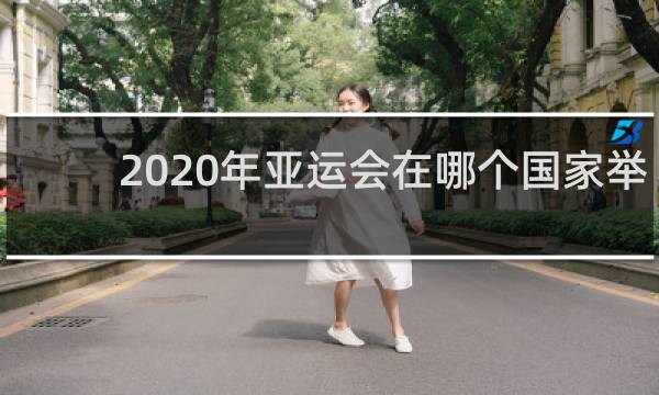 2020年亚运会在哪个国家举行