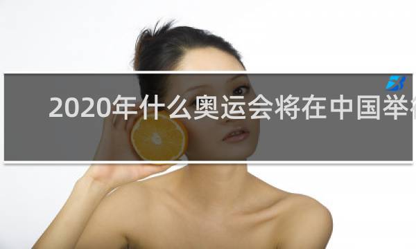 2020年什么奥运会将在中国举行