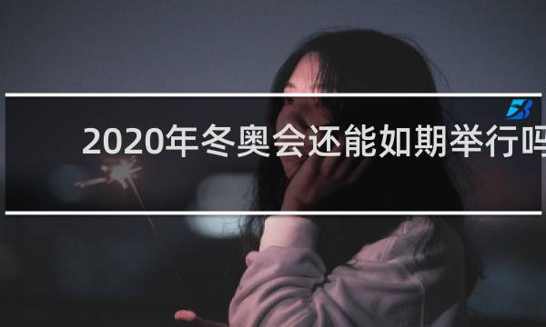 2020年冬奥会还能如期举行吗