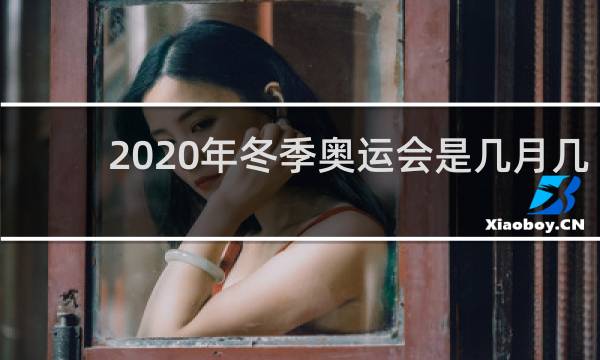 2020年冬季奥运会是几月几日