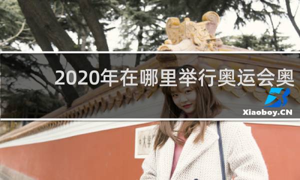 2020年在哪里举行奥运会奥运会