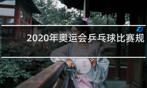 2020年奥运会乒乓球比赛规则几局