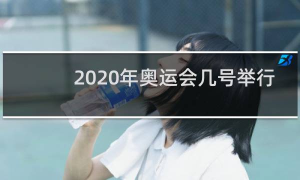 2020年奥运会几号举行