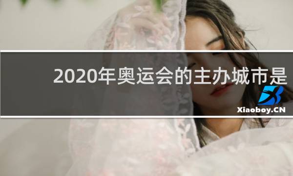2020年奥运会的主办城市是哪
