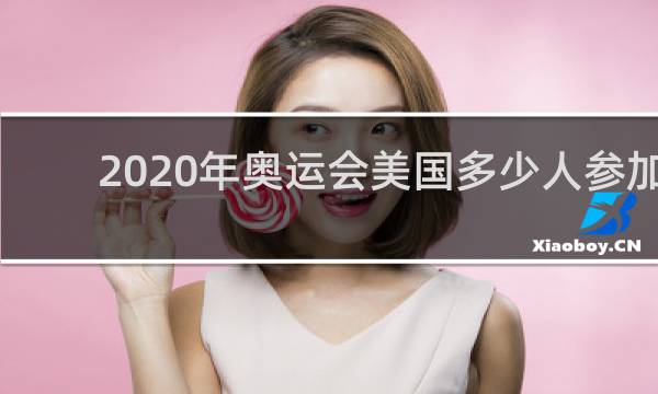 2020年奥运会美国多少人参加