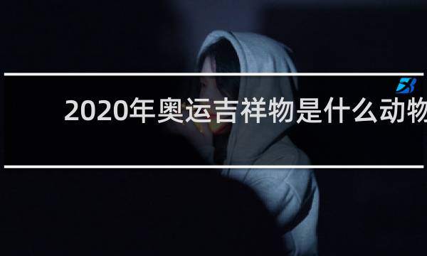 2020年奥运吉祥物是什么动物