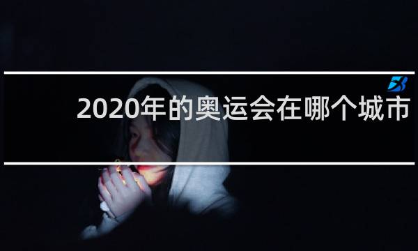 2020年的奥运会在哪个城市开
