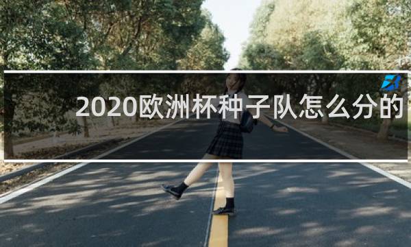 2020欧洲杯种子队怎么分的