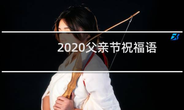 2020父亲节祝福语图片（文案说说大全）