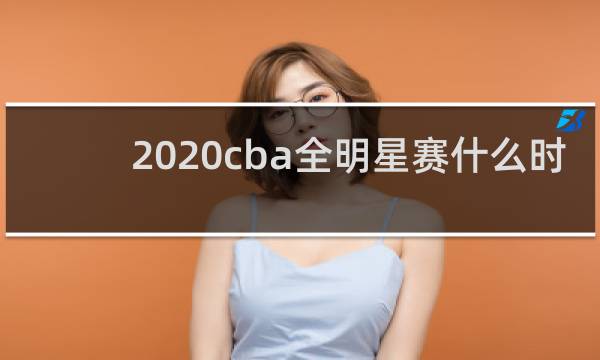 2020cba全明星赛什么时候开始