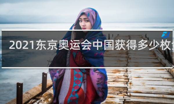 2021东京奥运会中国获得多少枚金牌