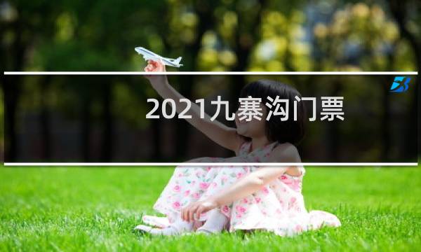 2021九寨沟门票
