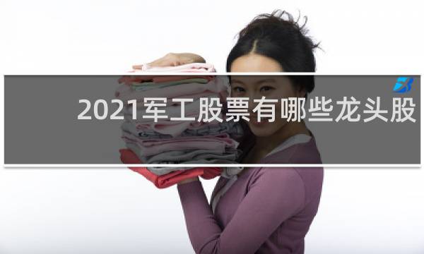 2021军工股票有哪些龙头股