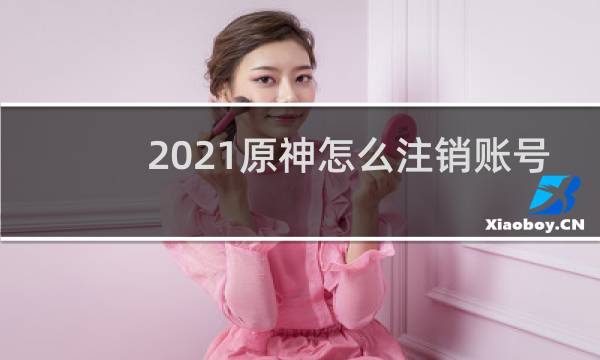 2021原神怎么注销账号