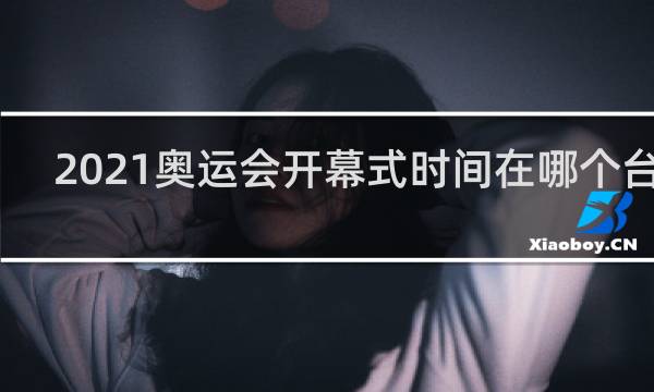 2021奥运会开幕式时间在哪个台播