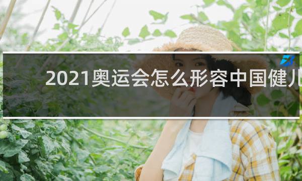 2021奥运会怎么形容中国健儿