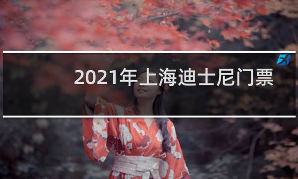 2021年上海迪士尼门票