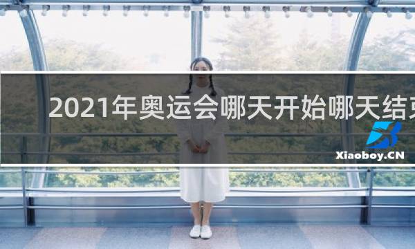 2021年奥运会哪天开始哪天结束