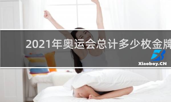 2021年奥运会总计多少枚金牌