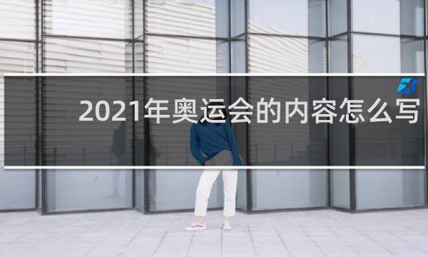2021年奥运会的内容怎么写