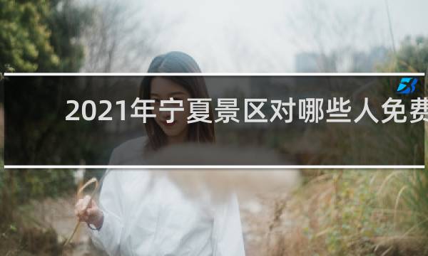2021年宁夏景区对哪些人免费