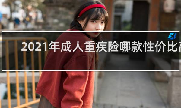 2021年成人重疾险哪款性价比高