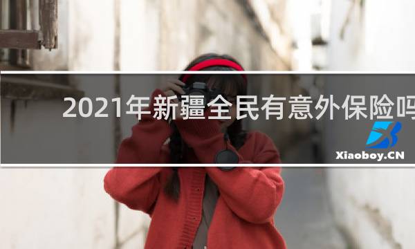 2021年新疆全民有意外保险吗