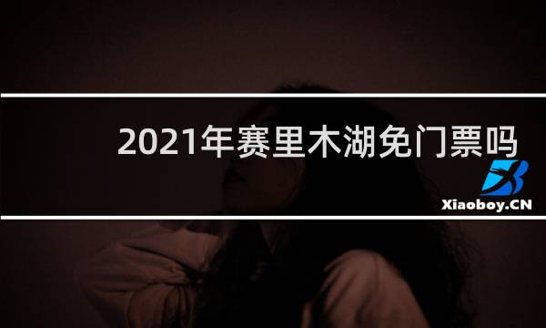 2021年赛里木湖免门票吗