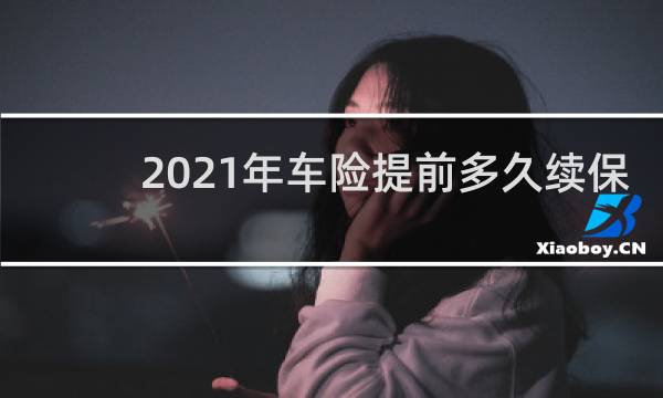 2021年车险提前多久续保