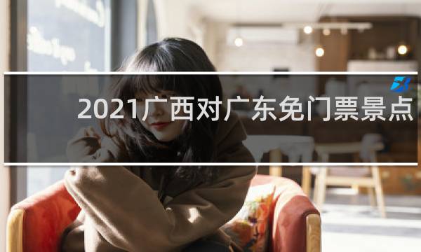 2021廣西對廣東免門票景點