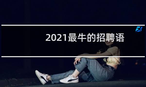 2021最牛的招聘语