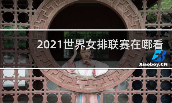 2021世界女排联赛在哪看