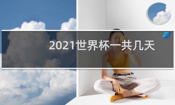 2021世界杯一共几天
