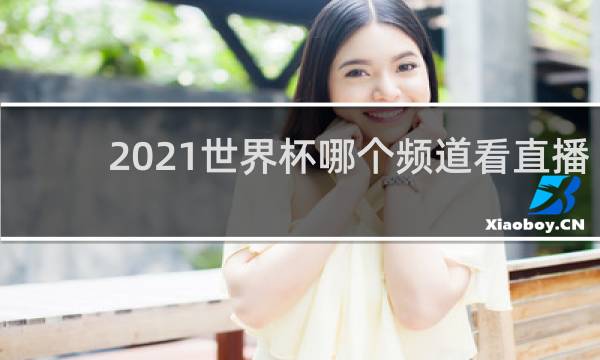 2021世界杯哪个频道看直播