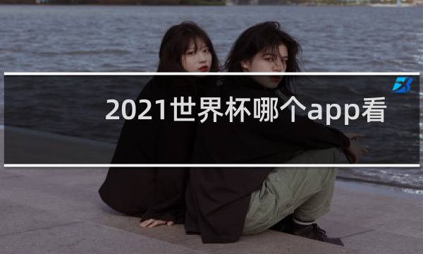 2021世界杯哪个app看