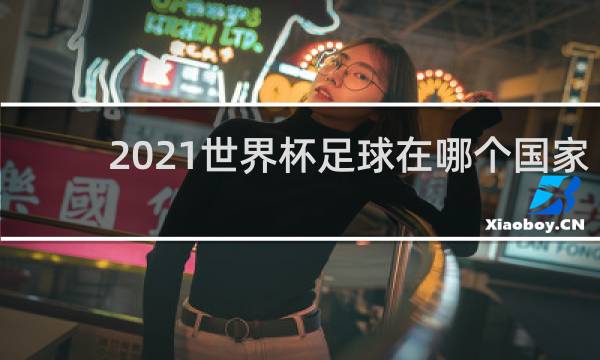 2021世界杯足球在哪个国家