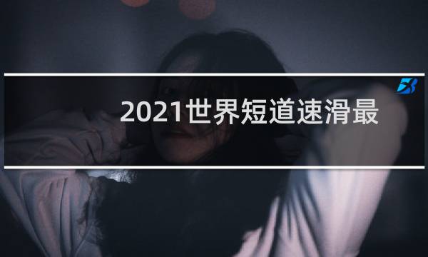 2021世界短道速滑最新视频图片