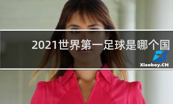 2021世界第一足球是哪个国家