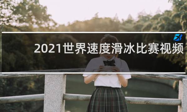 2021世界速度滑冰比赛视频