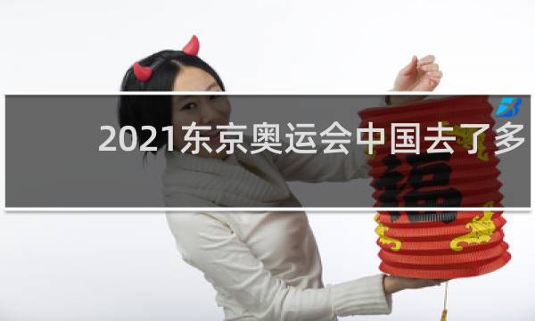 2021东京奥运会中国去了多少人
