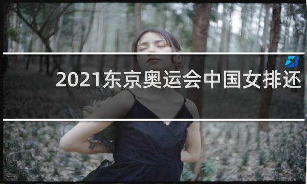 2021东京奥运会中国女排还能进决赛吗
