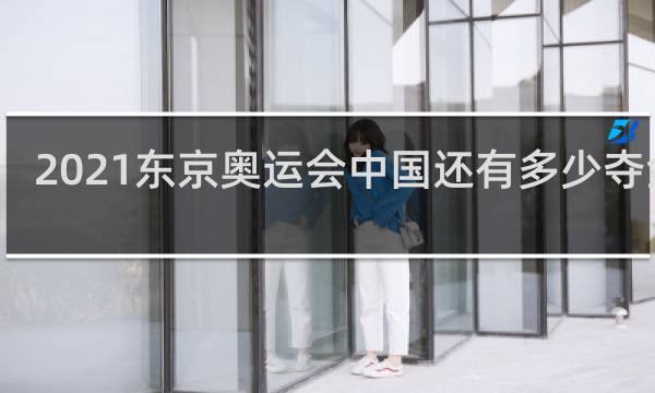 2021东京奥运会中国还有多少夺金点