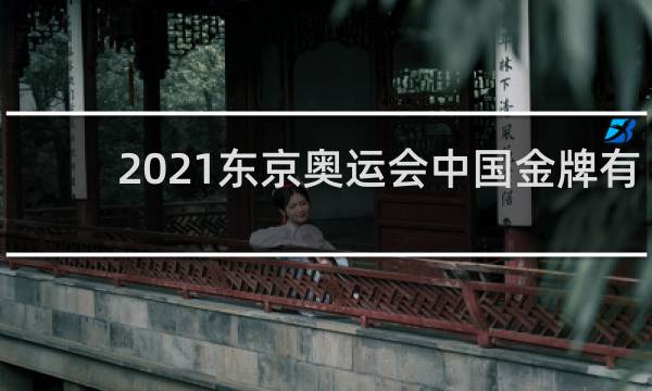 2021东京奥运会中国金牌有哪些