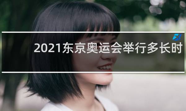 2021东京奥运会举行多长时间