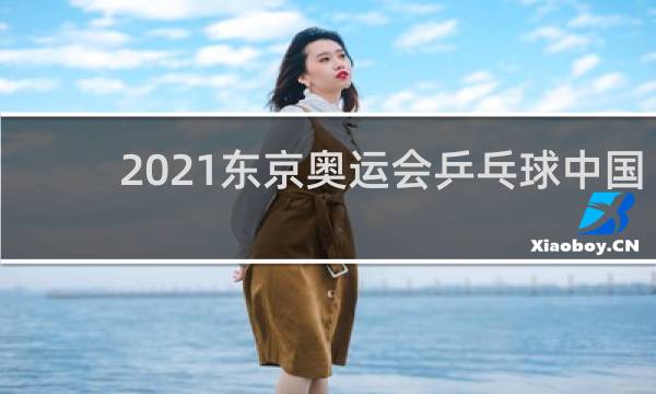 2021东京奥运会乒乓球中国几块金牌