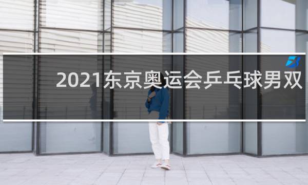 2021东京奥运会乒乓球男双取消了吗