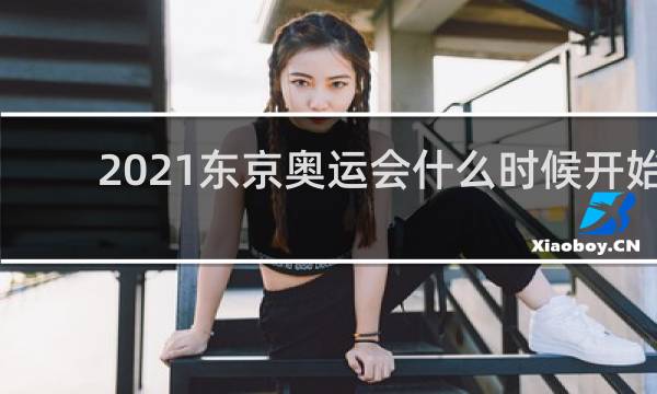 2021东京奥运会什么时候开始