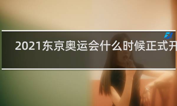 2021东京奥运会什么时候正式开始
