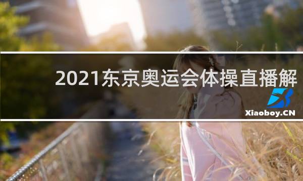 2021东京奥运会体操直播解说员是谁
