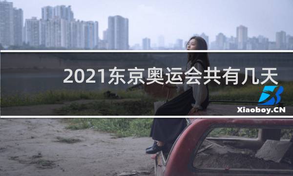 2021东京奥运会共有几天